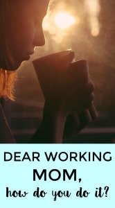 Dear working mom, how do you do it?