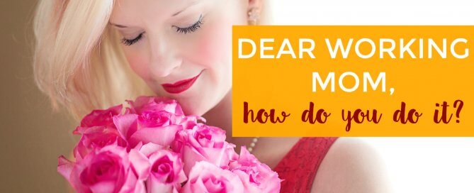 Dear working mom, how do you do it?