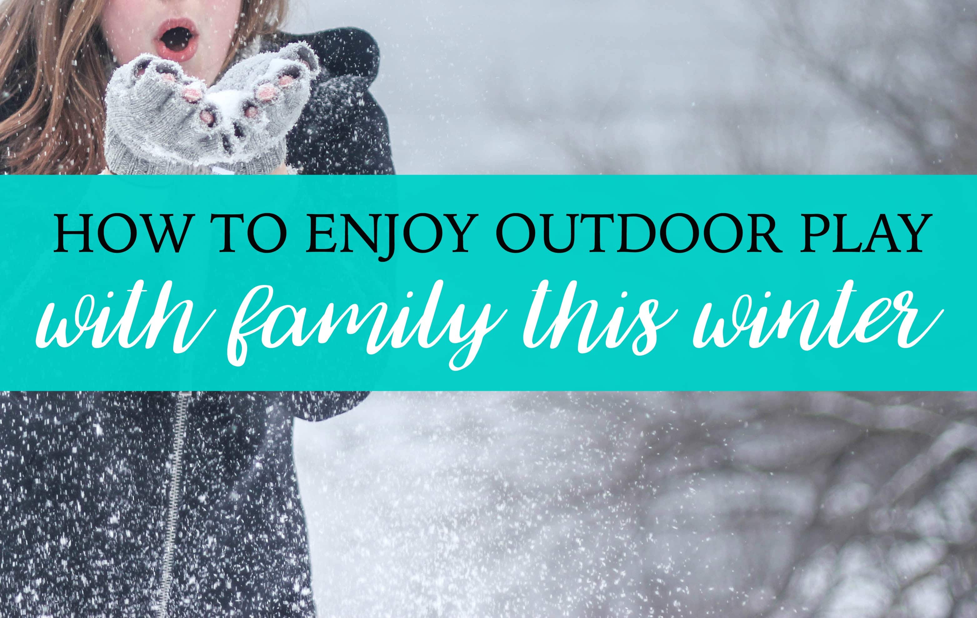 How to Enjoy Outdoor Play with Family This Winter