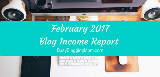 Blog Income Report February 2017 BusyBloggingMom.com