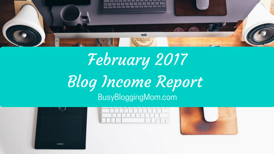 Blog Income Report February 2017 BusyBloggingMom.com